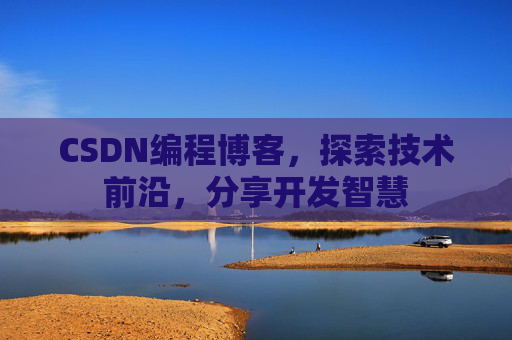 CSDN编程博客，探索技术前沿，分享开发智慧